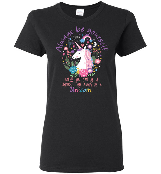 Always Be Yourself Unless You Can Be A Unicorn - Then Always Be A Unicorn Ladies T-Shirt