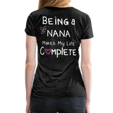 Being a Nana Makes My Life Complete Women’s Premium T-Shirt (CK1537W) - charcoal gray