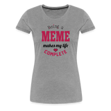 Meme Makes My Life Complete Women’s Premium T-Shirt (CK1540) - heather gray
