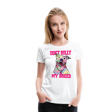 Don't Bully My Breed Women’s Premium T-Shirt - white