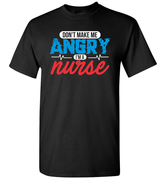 Nurse Unisex T-Shirt - Don't Make Me Angry I'm a Nurse