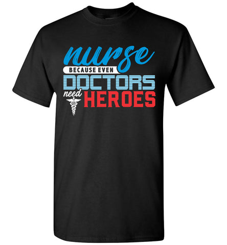Nurse Because Doctors Need Heros Unisex Tee