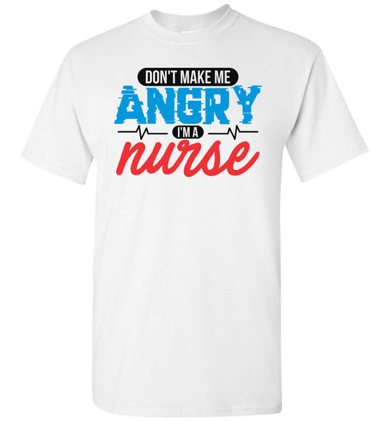 Nurse Unisex T-Shirt - Don't Make Me Angry I'm A Nurse