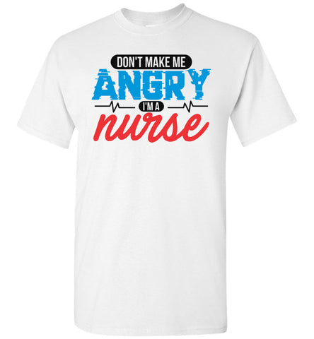 Nurse Unisex T-Shirt - Don't Make Me Angry I'm A Nurse