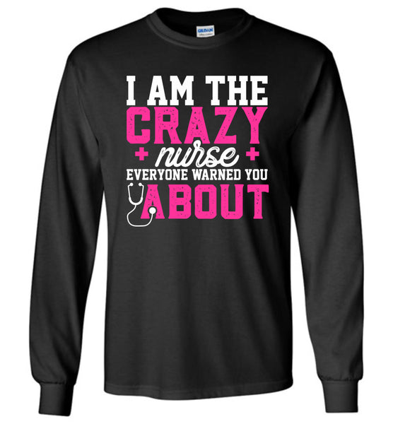 Funny Nurse Long Sleeve T-Shirt I Am The Crazy Nurse Everyone Warned You About