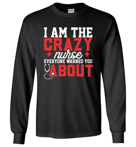 Funny Nurse Long Sleeve T-Shirt I Am The Crazy Nurse Everyone Warned You About