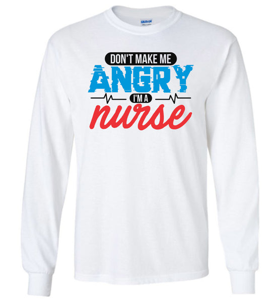 Nurse Unisex Long Sleeve T-Shirt - Don't Make Me Angry I'm A Nurse