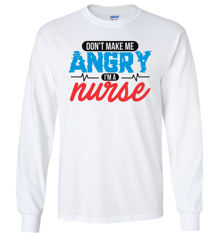 Nurse Unisex Long Sleeve T-Shirt - Don't Make Me Angry I'm A Nurse