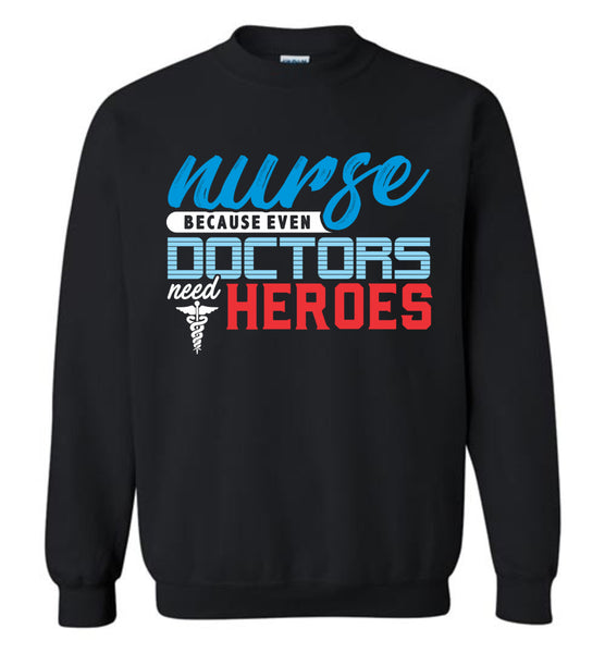 Nurse Because Doctors Need Heroes Crewneck Sweatshirt