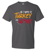 Funny Thanksgiving Tee - All I need is Turkey and Wine (CK1284)
