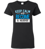 Keep Calm Become a Nurse Ladies T-Shirt