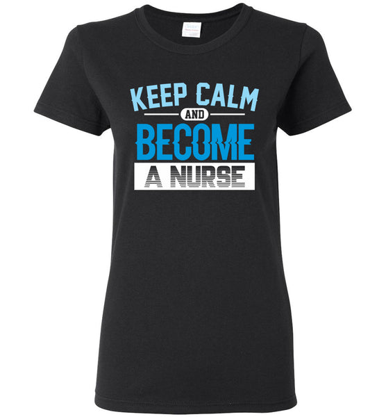 Keep Calm Become a Nurse Ladies T-Shirt