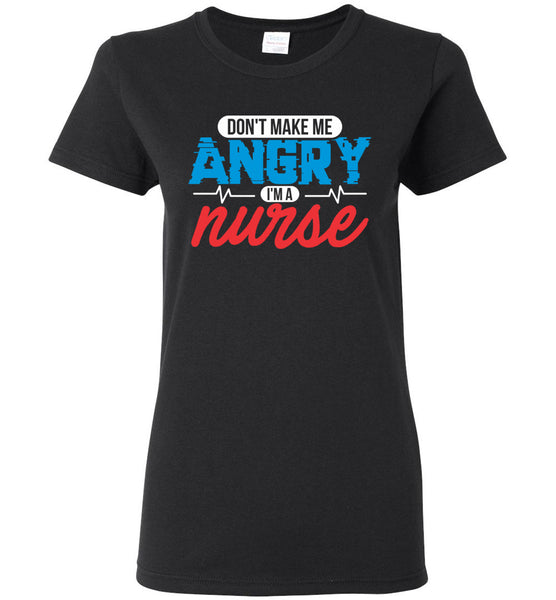 Nurse Ladies T-Shirt - Don't Make Me Angry I'm a Nurse