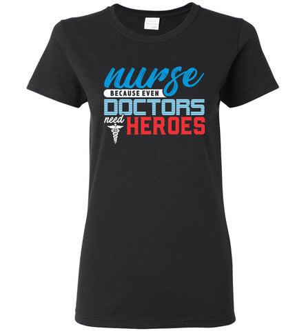 Nurse Because Doctors Need Heroes Ladies T-Shirt