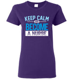 Keep Calm Become a Nurse Ladies T-Shirt