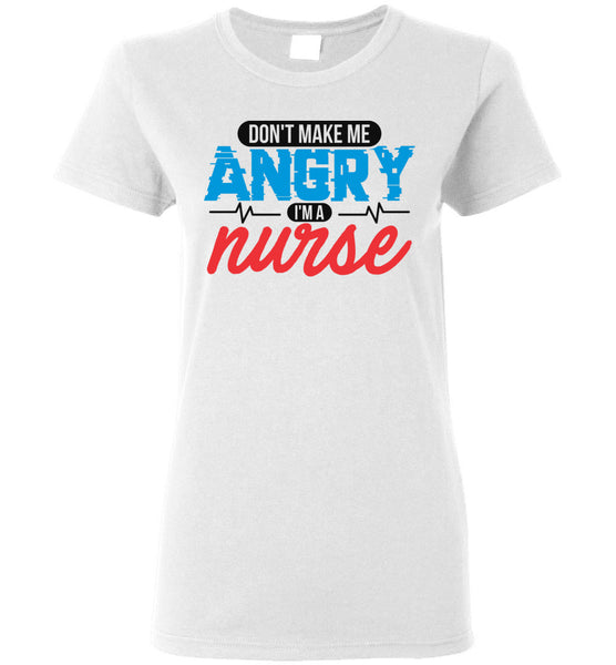Nurse Ladies T-Shirt - Don't Make Me Angry I'm A Nurse