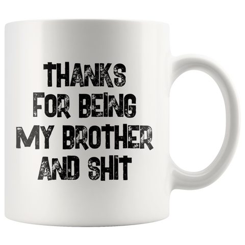 Thanks For Being My Brother And Shit 11 oz White Coffee mug
