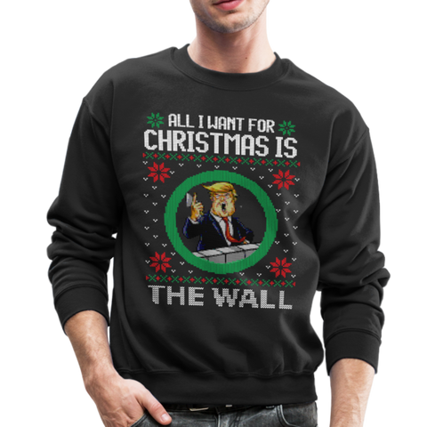 All I Want For Christmas Is The Wall - Trump Ugly Christmas Sweater Crewneck Sweatshirt (CK - black