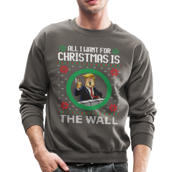 All I Want For Christmas Is The Wall - Trump Ugly Christmas Sweater Crewneck Sweatshirt (CK - asphalt gray