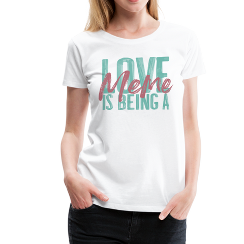 Love is being a Meme Women’s Premium T-Shirt - white