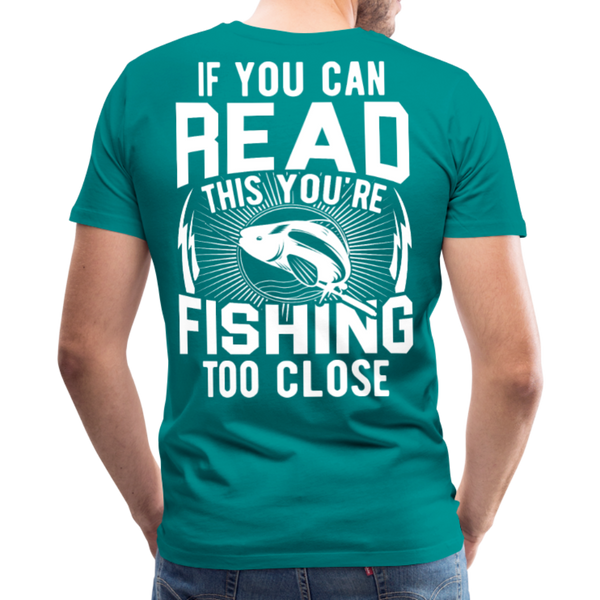 If you can read this you're fishing too close Men's Premium T-Shirt (KS1012) - teal