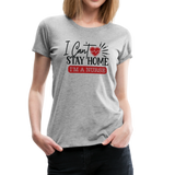 I Can't Stay Home I'm A Nurse Women’s Premium T-Shirt (CK1833) - heather gray