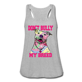 Don't Bully My Breed Women's Flowy Tank Top by Bella - heather gray