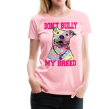 Dont' Bully My Breed Women’s Premium T-Shirt - pink
