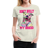 Dont' Bully My Breed Women’s Premium T-Shirt - heather oatmeal