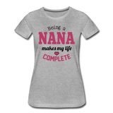 Being a Nana Makes My Life Complete Women’s Premium T-Shirt (CK1539) - heather gray