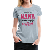 Being a Nana Makes My Life Complete Women’s Premium T-Shirt (CK1539) - heather ice blue